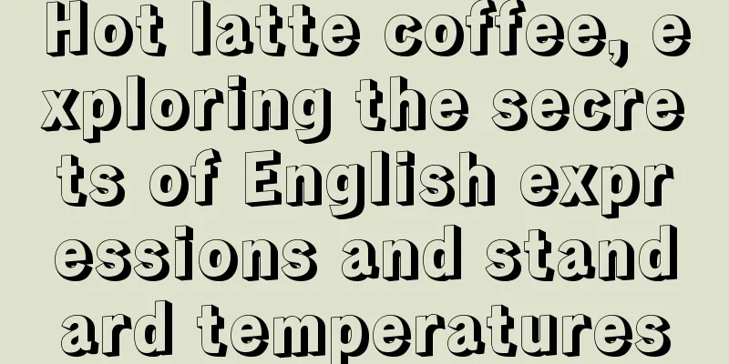 Hot latte coffee, exploring the secrets of English expressions and standard temperatures