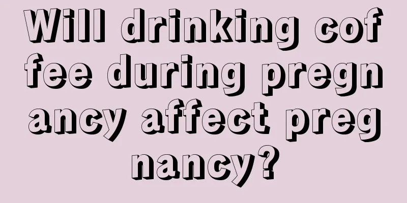 Will drinking coffee during pregnancy affect pregnancy?