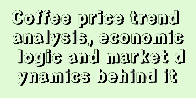 Coffee price trend analysis, economic logic and market dynamics behind it