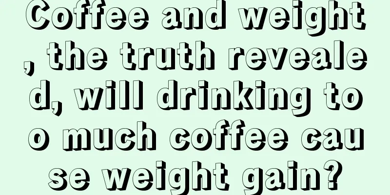 Coffee and weight, the truth revealed, will drinking too much coffee cause weight gain?