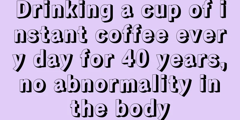 Drinking a cup of instant coffee every day for 40 years, no abnormality in the body
