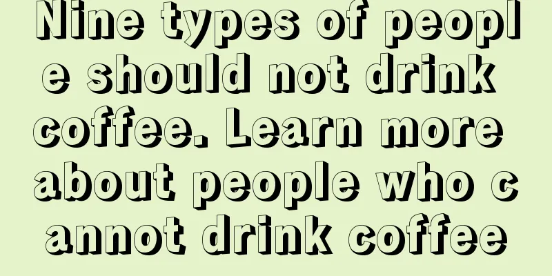 Nine types of people should not drink coffee. Learn more about people who cannot drink coffee