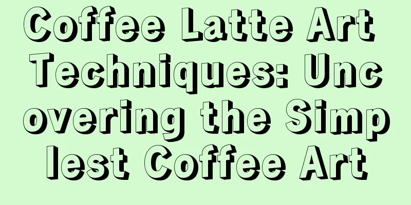 Coffee Latte Art Techniques: Uncovering the Simplest Coffee Art