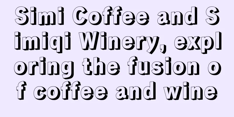 Simi Coffee and Simiqi Winery, exploring the fusion of coffee and wine