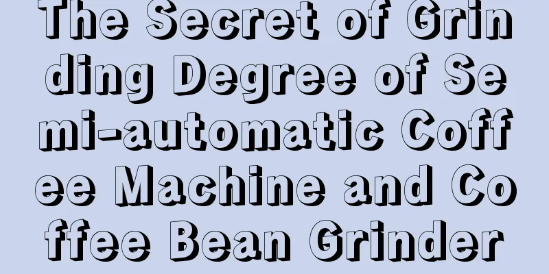 The Secret of Grinding Degree of Semi-automatic Coffee Machine and Coffee Bean Grinder