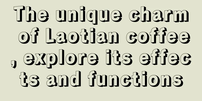The unique charm of Laotian coffee, explore its effects and functions