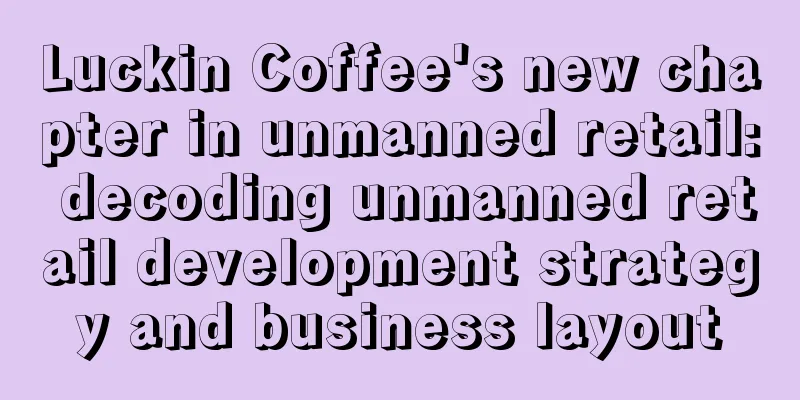 Luckin Coffee's new chapter in unmanned retail: decoding unmanned retail development strategy and business layout