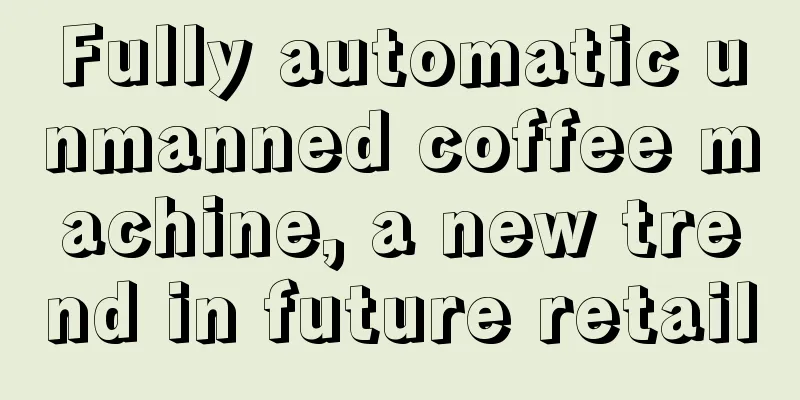 Fully automatic unmanned coffee machine, a new trend in future retail