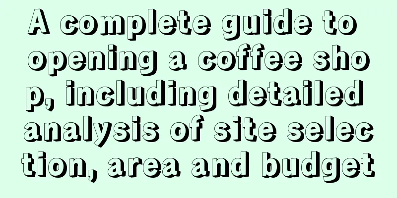 A complete guide to opening a coffee shop, including detailed analysis of site selection, area and budget