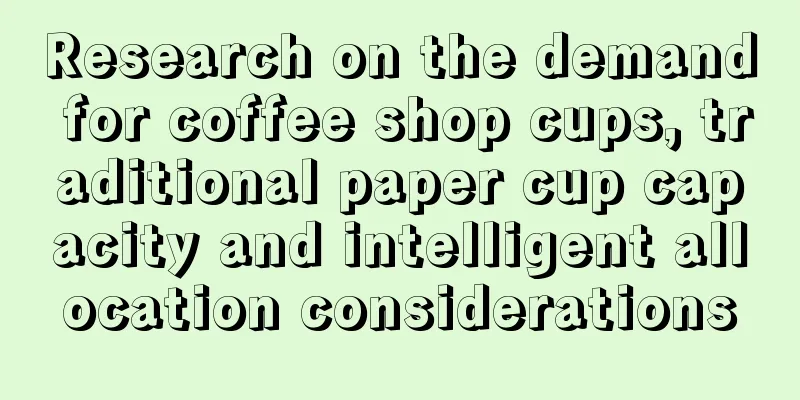 Research on the demand for coffee shop cups, traditional paper cup capacity and intelligent allocation considerations