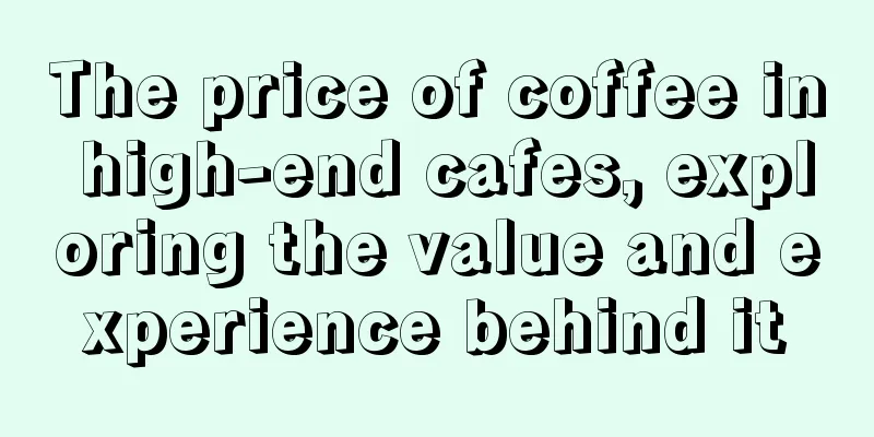 The price of coffee in high-end cafes, exploring the value and experience behind it