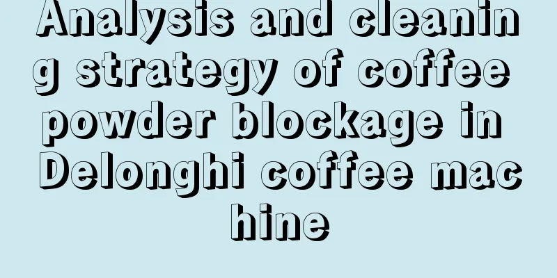 Analysis and cleaning strategy of coffee powder blockage in Delonghi coffee machine