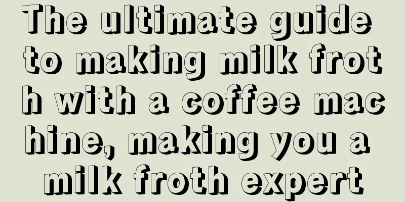 The ultimate guide to making milk froth with a coffee machine, making you a milk froth expert