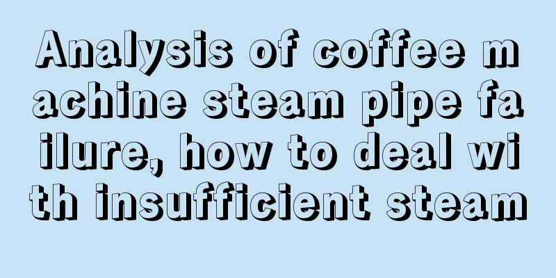Analysis of coffee machine steam pipe failure, how to deal with insufficient steam