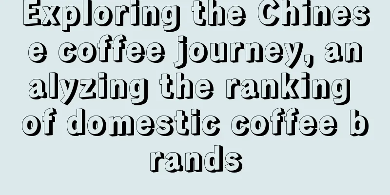 Exploring the Chinese coffee journey, analyzing the ranking of domestic coffee brands