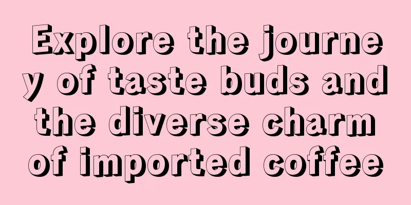 Explore the journey of taste buds and the diverse charm of imported coffee