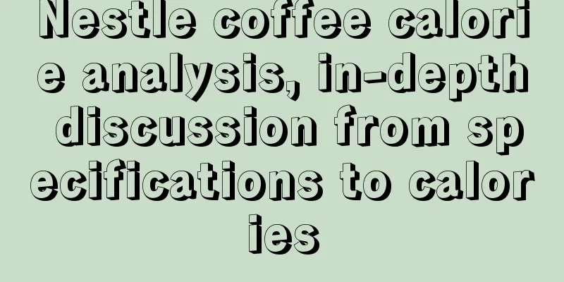 Nestle coffee calorie analysis, in-depth discussion from specifications to calories