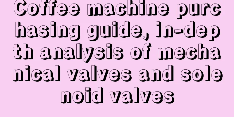 Coffee machine purchasing guide, in-depth analysis of mechanical valves and solenoid valves