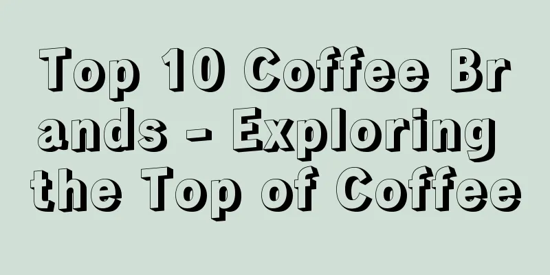 Top 10 Coffee Brands - Exploring the Top of Coffee