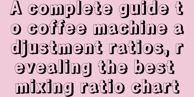 A complete guide to coffee machine adjustment ratios, revealing the best mixing ratio chart