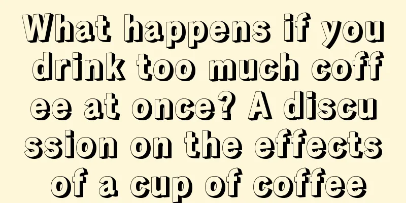 What happens if you drink too much coffee at once? A discussion on the effects of a cup of coffee