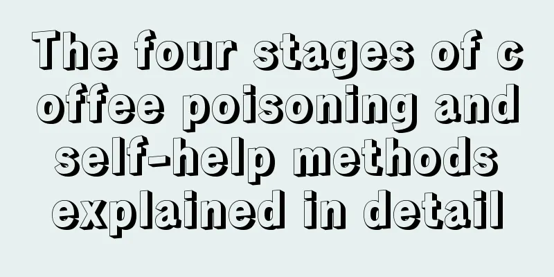 The four stages of coffee poisoning and self-help methods explained in detail