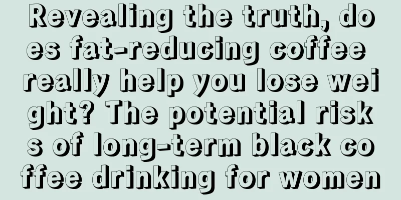 Revealing the truth, does fat-reducing coffee really help you lose weight? The potential risks of long-term black coffee drinking for women