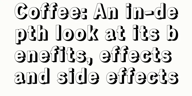 Coffee: An in-depth look at its benefits, effects and side effects