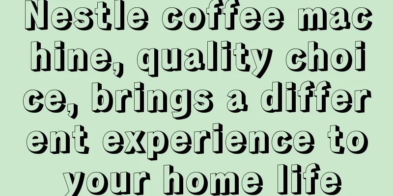 Nestle coffee machine, quality choice, brings a different experience to your home life