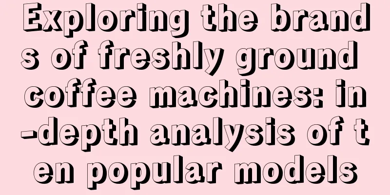 Exploring the brands of freshly ground coffee machines: in-depth analysis of ten popular models