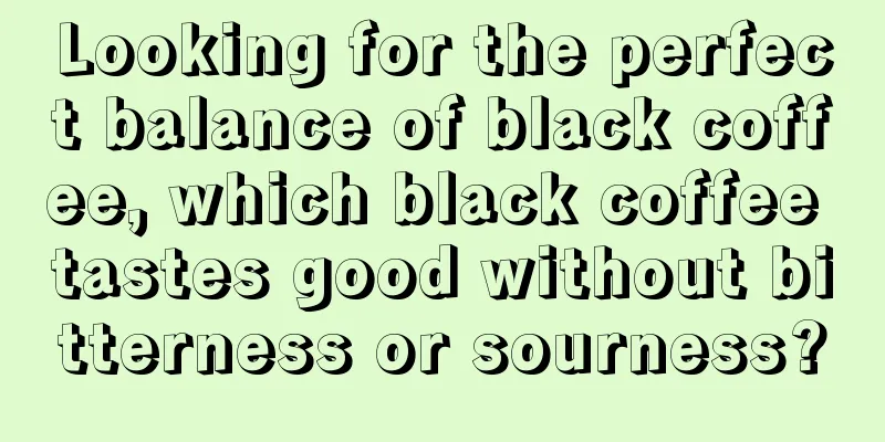 Looking for the perfect balance of black coffee, which black coffee tastes good without bitterness or sourness?