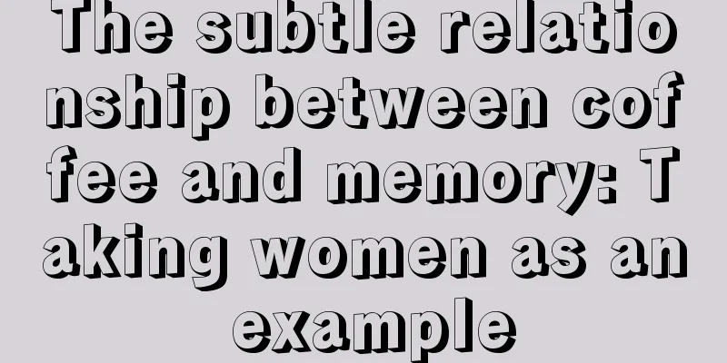The subtle relationship between coffee and memory: Taking women as an example