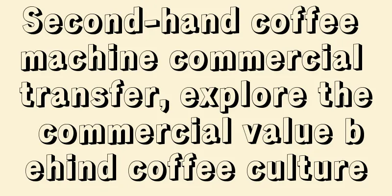 Second-hand coffee machine commercial transfer, explore the commercial value behind coffee culture