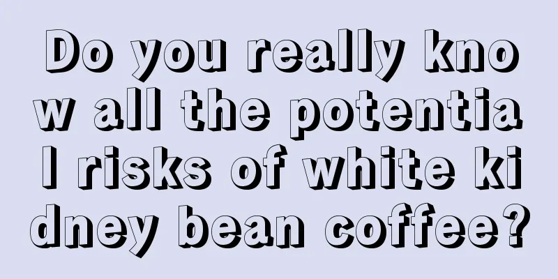 Do you really know all the potential risks of white kidney bean coffee?