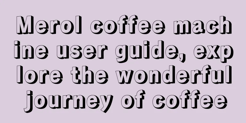 Merol coffee machine user guide, explore the wonderful journey of coffee