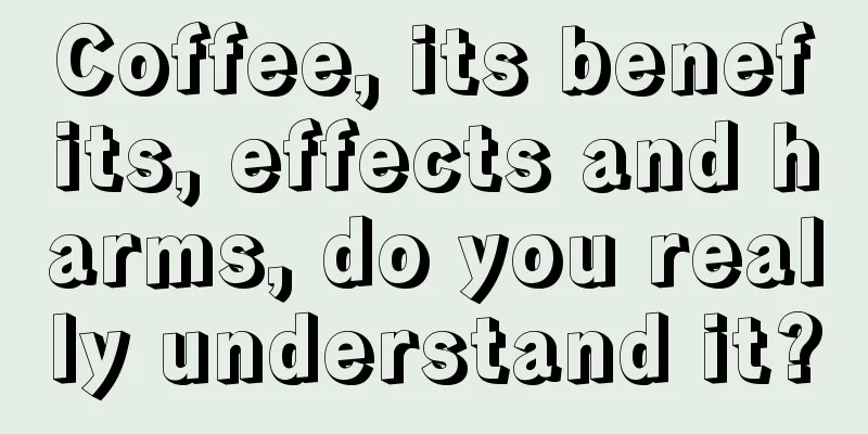 Coffee, its benefits, effects and harms, do you really understand it?