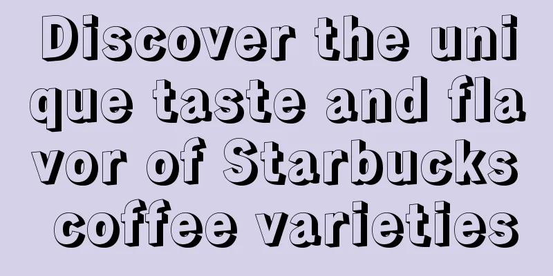 Discover the unique taste and flavor of Starbucks coffee varieties