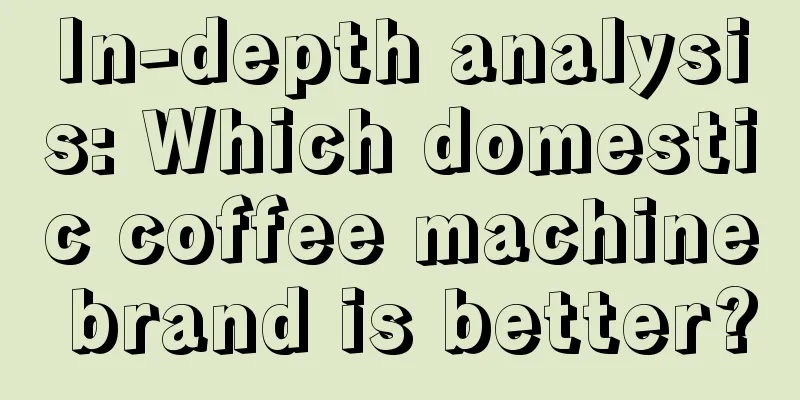 In-depth analysis: Which domestic coffee machine brand is better?