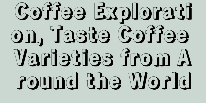 Coffee Exploration, Taste Coffee Varieties from Around the World