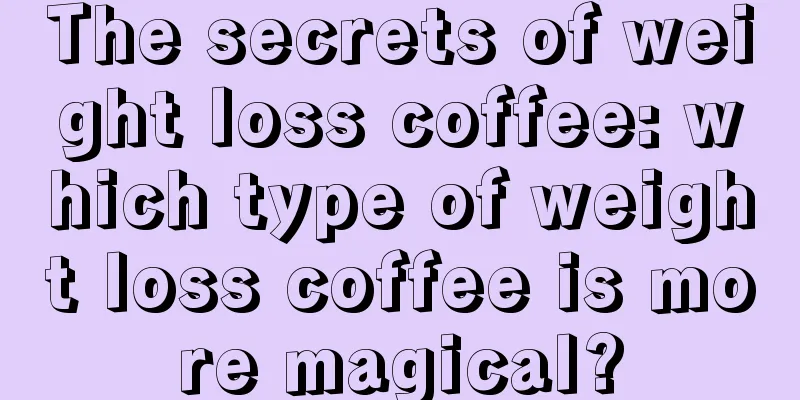The secrets of weight loss coffee: which type of weight loss coffee is more magical?