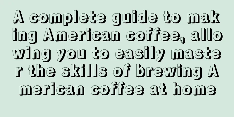 A complete guide to making American coffee, allowing you to easily master the skills of brewing American coffee at home