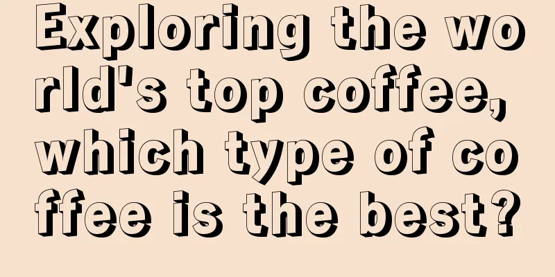 Exploring the world's top coffee, which type of coffee is the best?