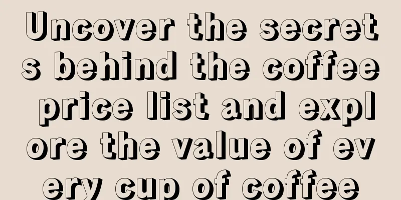 Uncover the secrets behind the coffee price list and explore the value of every cup of coffee