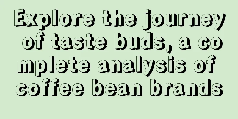 Explore the journey of taste buds, a complete analysis of coffee bean brands