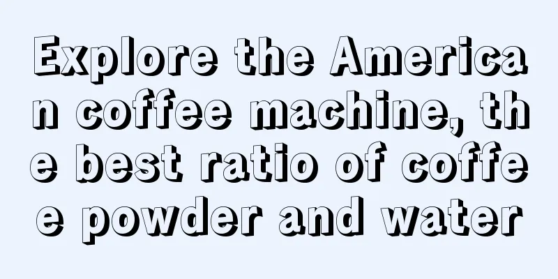 Explore the American coffee machine, the best ratio of coffee powder and water
