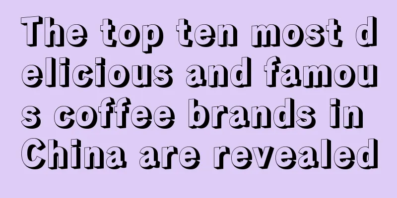 The top ten most delicious and famous coffee brands in China are revealed
