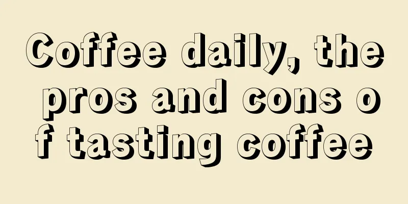 Coffee daily, the pros and cons of tasting coffee