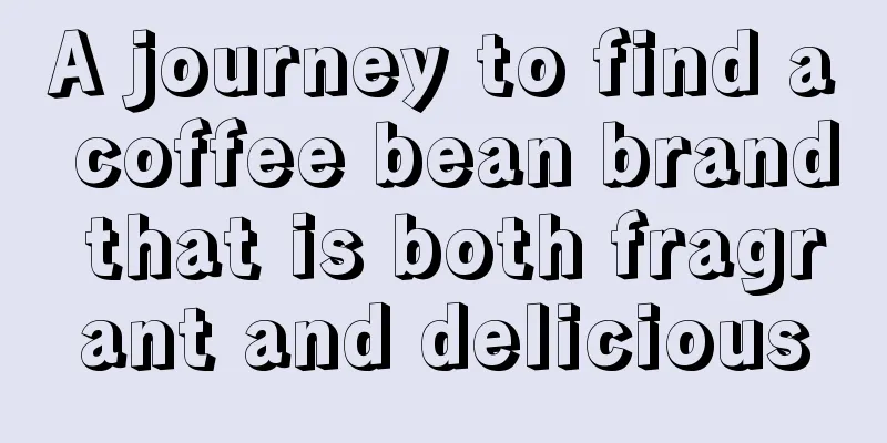 A journey to find a coffee bean brand that is both fragrant and delicious