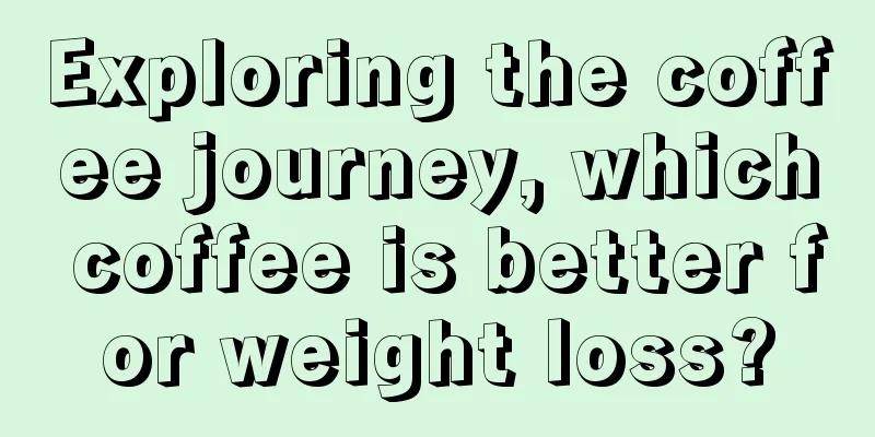 Exploring the coffee journey, which coffee is better for weight loss?