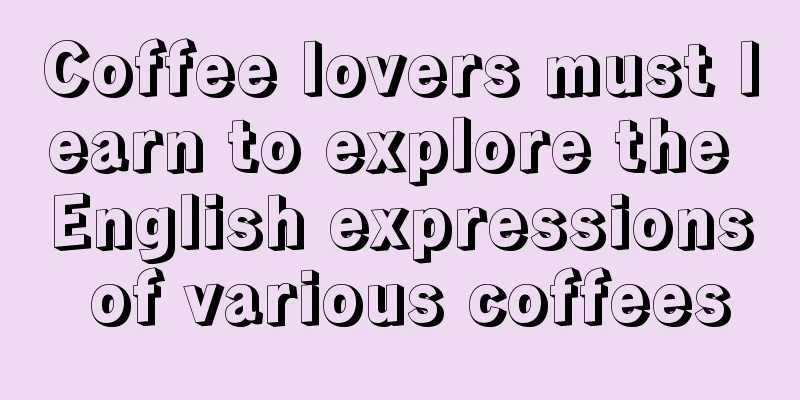 Coffee lovers must learn to explore the English expressions of various coffees
